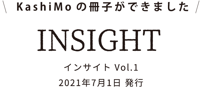 KashiMoの冊子ができました INSIGHT インサイト Vol.1 2021年7月1日 発行